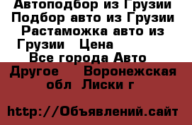 Автоподбор из Грузии.Подбор авто из Грузии.Растаможка авто из Грузии › Цена ­ 25 000 - Все города Авто » Другое   . Воронежская обл.,Лиски г.